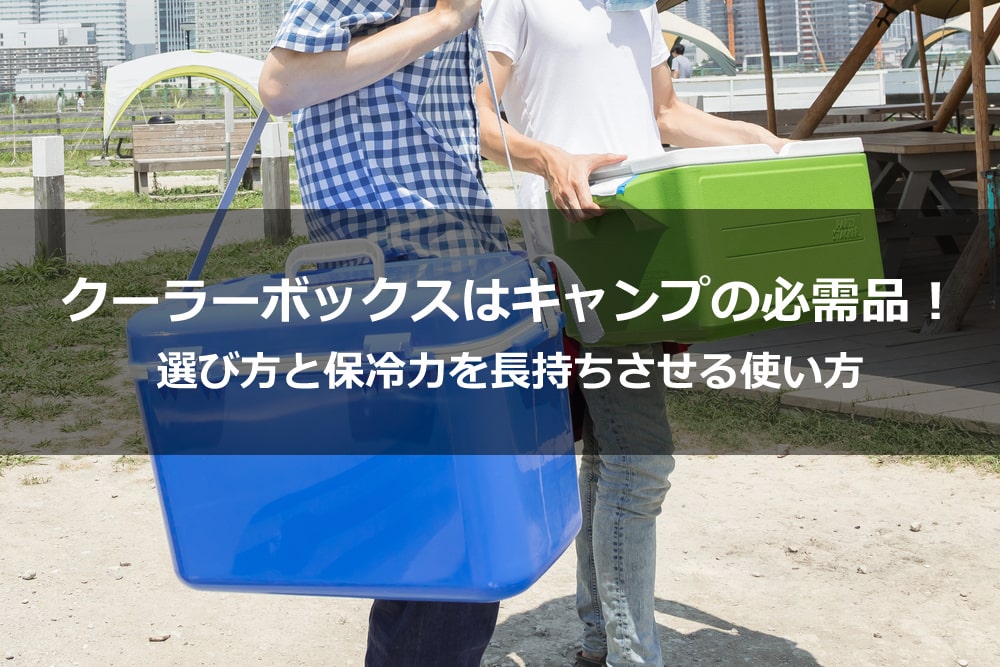 クーラーボックスはキャンプの必需品！ 選び方と保冷力を長持ちさせる使い方