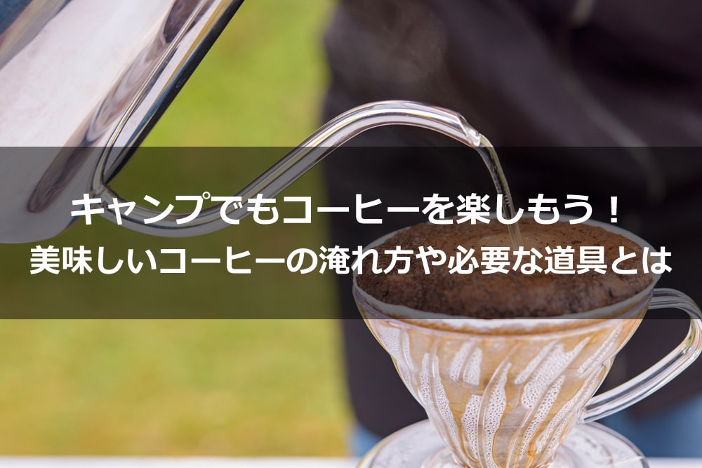 キャンプでもコーヒーを楽しもう！ 美味しいコーヒーの淹れ方や必要な道具とは