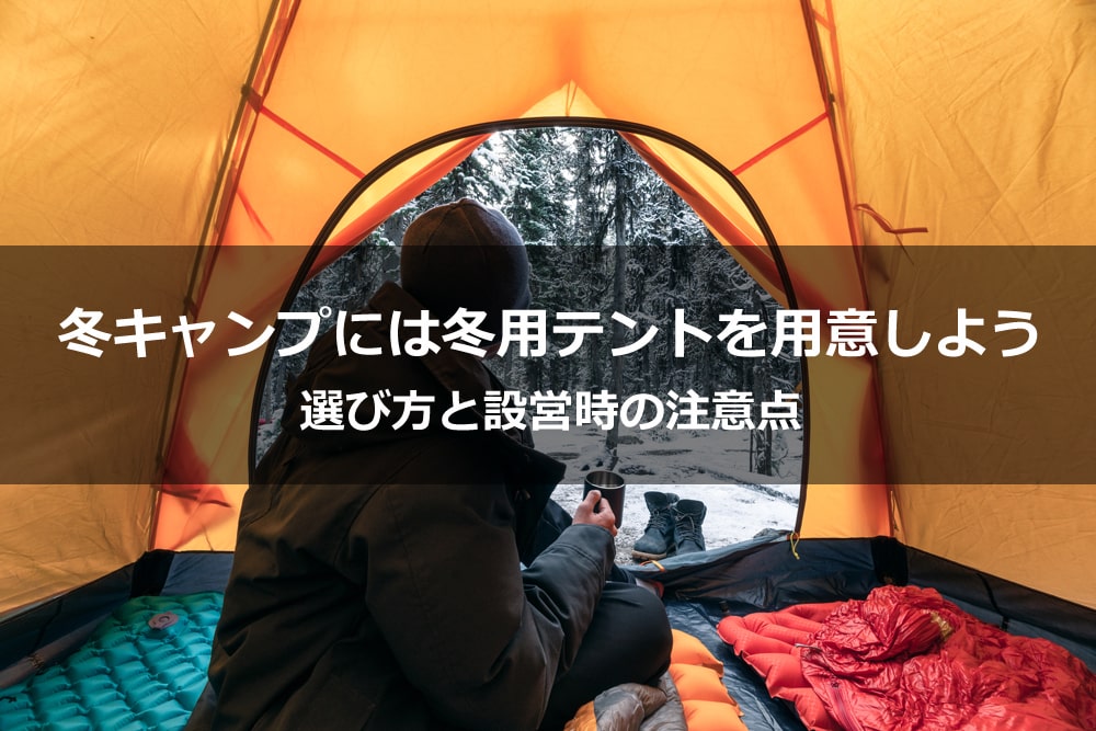 冬キャンプには冬用テントを用意しよう。選び方と設営時の注意点