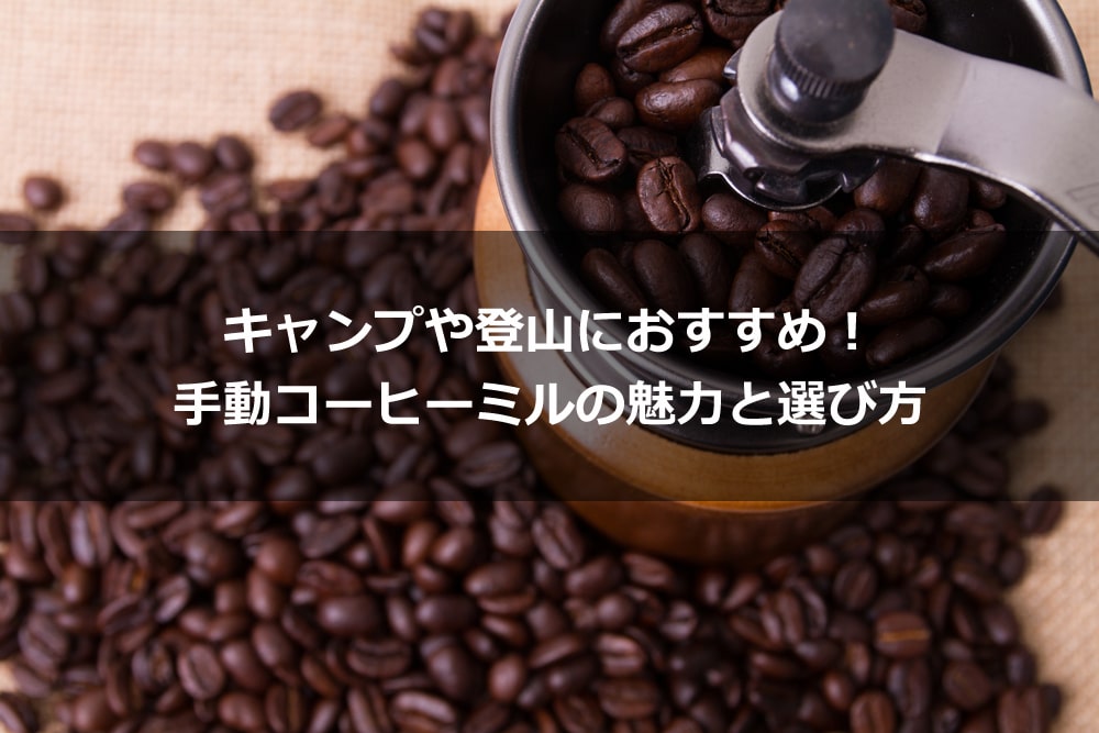 キャンプや登山におすすめ！ 手動コーヒーミルの魅力と選び方