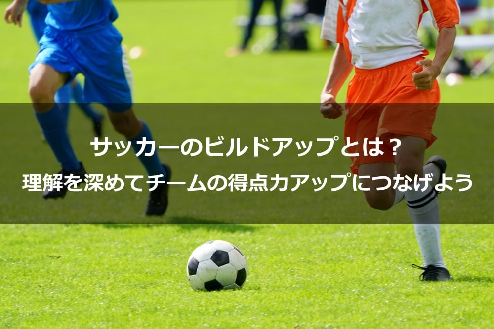 サッカーのビルドアップとは？ 理解を深めてチームの得点力アップにつなげよう