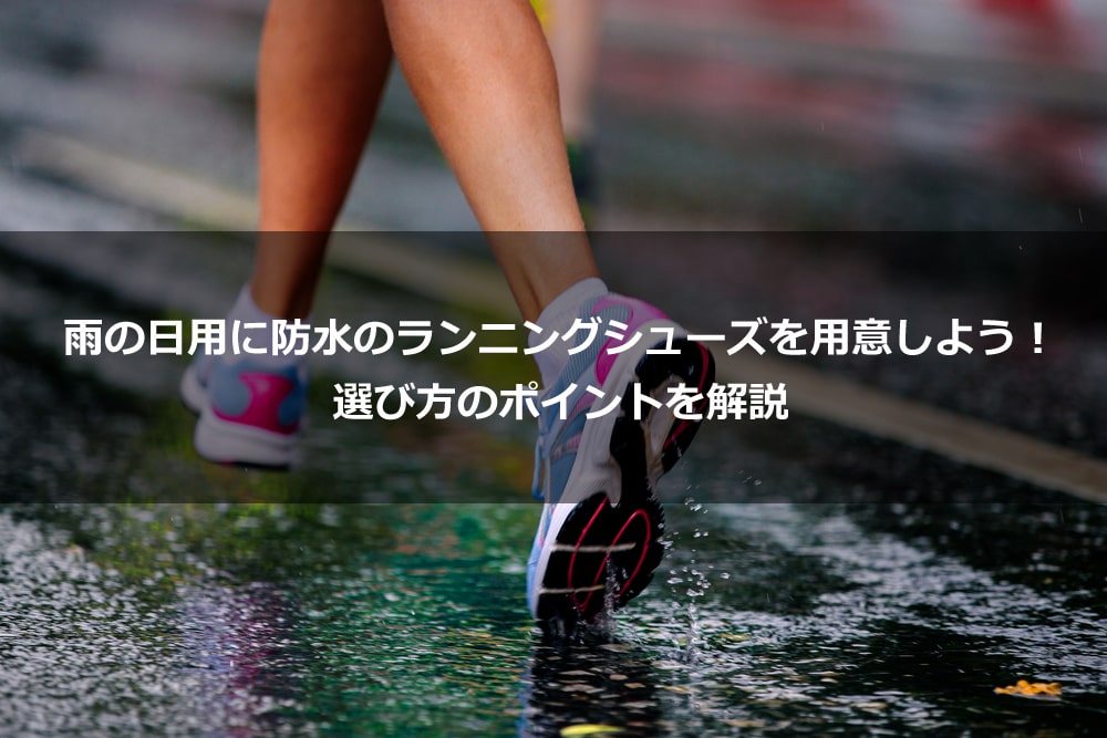雨の日用に防水のランニングシューズを用意しよう！ 選び方のポイントを解説