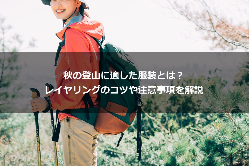 秋の登山に適した服装とは？ レイヤリングのコツや注意事項を解説