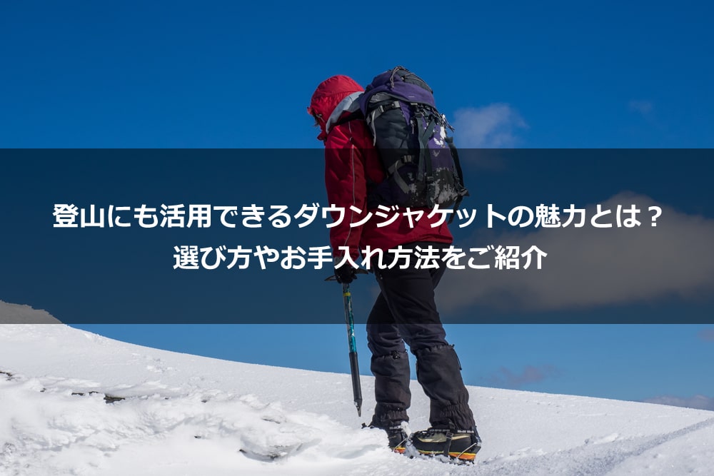 登山にも活用できるダウンジャケットの魅力とは？ 選び方やお手入れ方法をご紹介