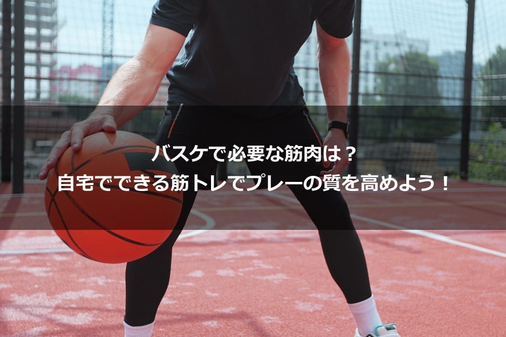 バスケで必要な筋肉は？ 自宅でできる筋トレでプレーの質を高めよう！