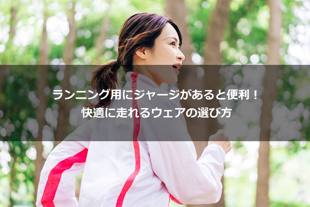 ランニング用にジャージがあると便利！ 快適に走れるウェアの選び方