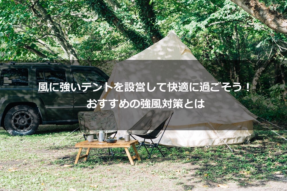 風に強いテントを設営して快適に過ごそう！ おすすめの強風対策とは