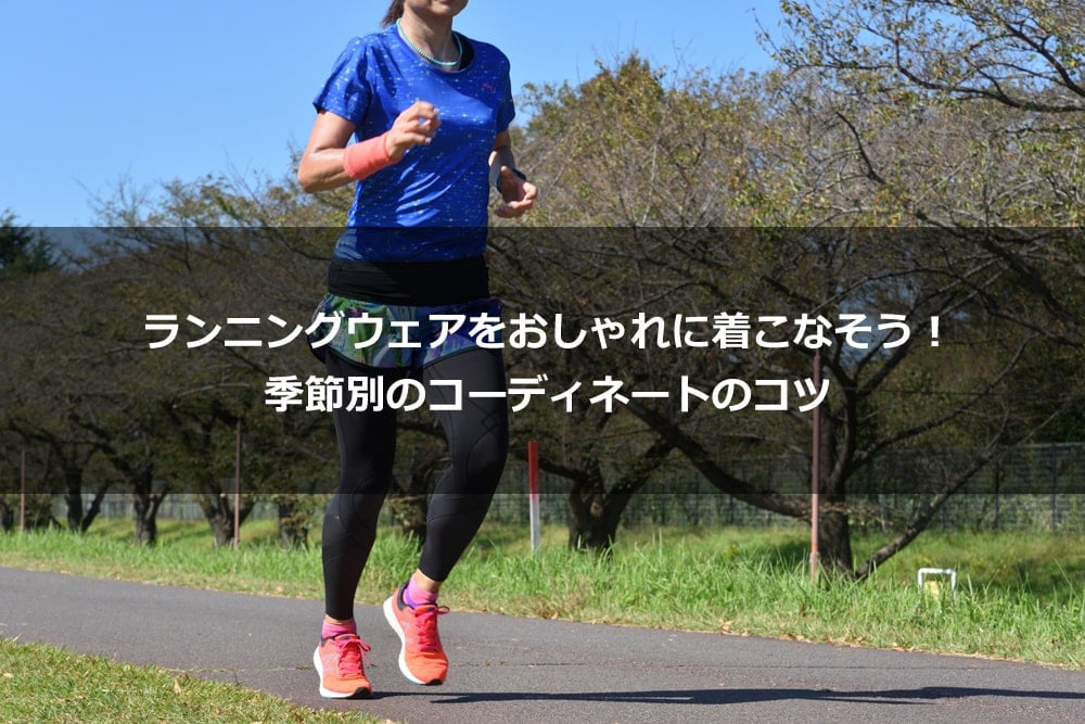 ランニングウェアをおしゃれに着こなそう！ 季節別のコーディネートのコツ