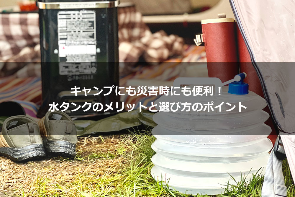 キャンプにも災害時にも便利！ 水タンクのメリットと選び方のポイント