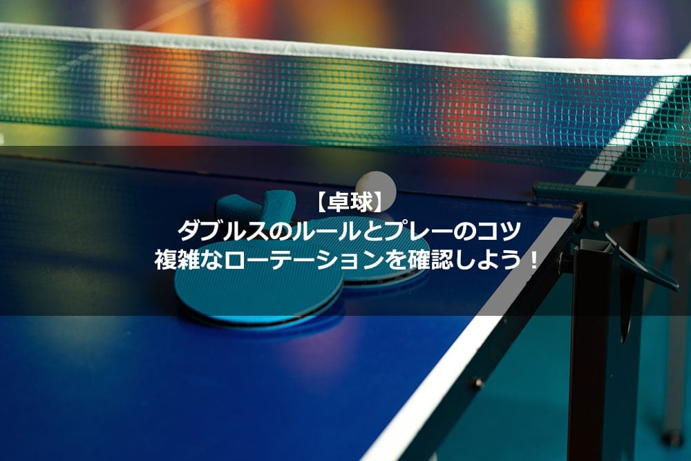 【卓球】ダブルスのルールとプレーのコツ。複雑なローテーションを確認しよう！
