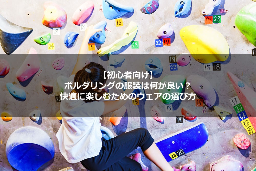 【初心者向け】ボルダリングの服装は何が良い？ 快適に楽しむためのウェアの選び方
