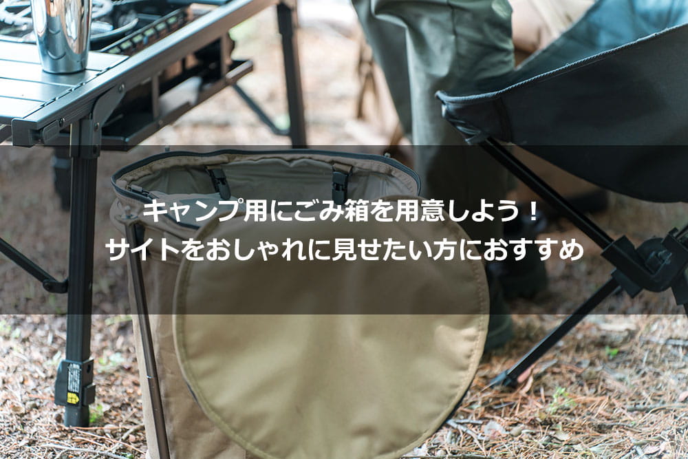 キャンプ用にごみ箱を用意しよう！ サイトをおしゃれに見せたい方におすすめ