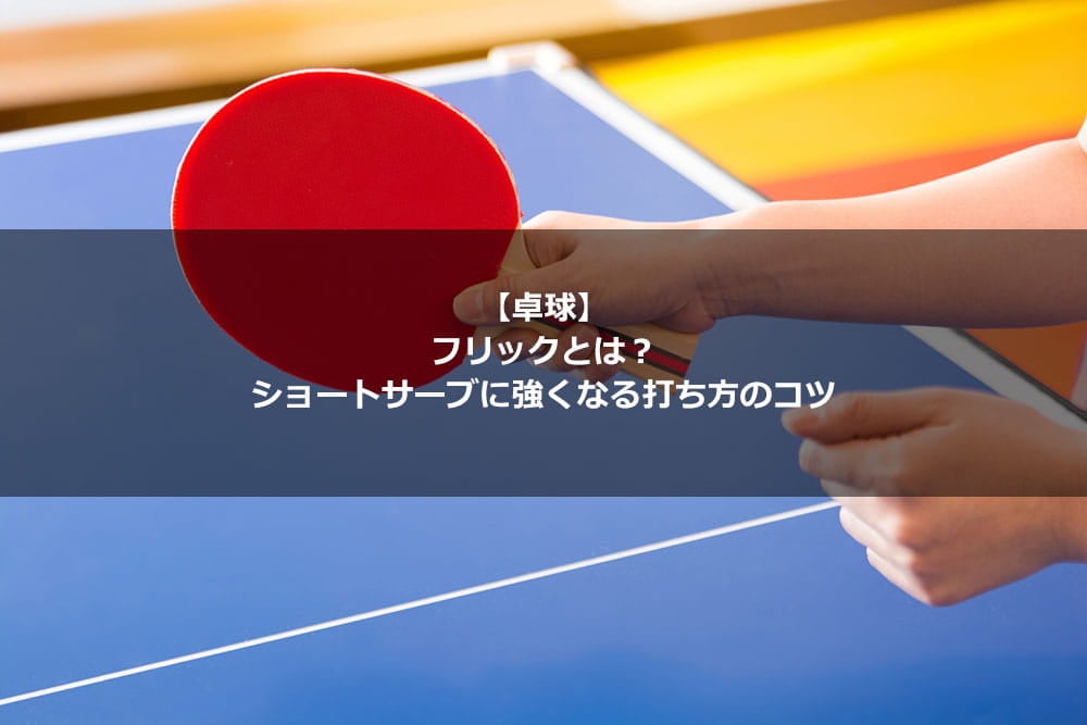 【卓球】フリックとは？ ショートサーブに強くなる打ち方のコツ