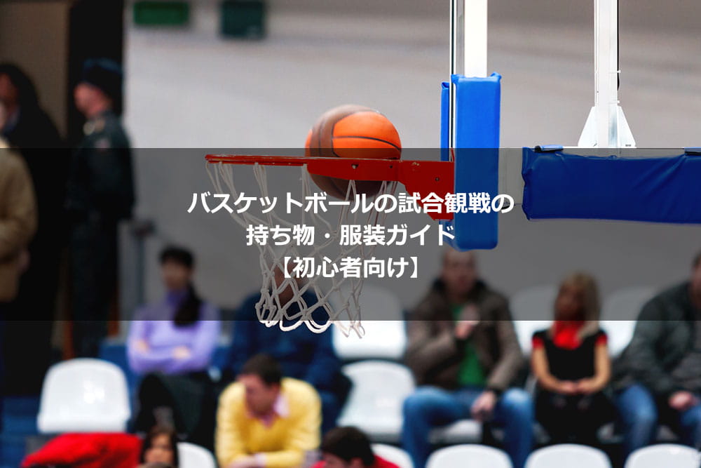 バスケットボールの試合観戦の持ち物・服装ガイド【初心者向け】