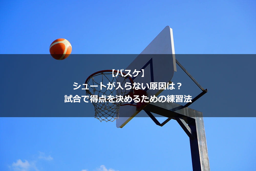 【バスケ】シュートが入らない原因は？ 試合で得点を決めるための練習法