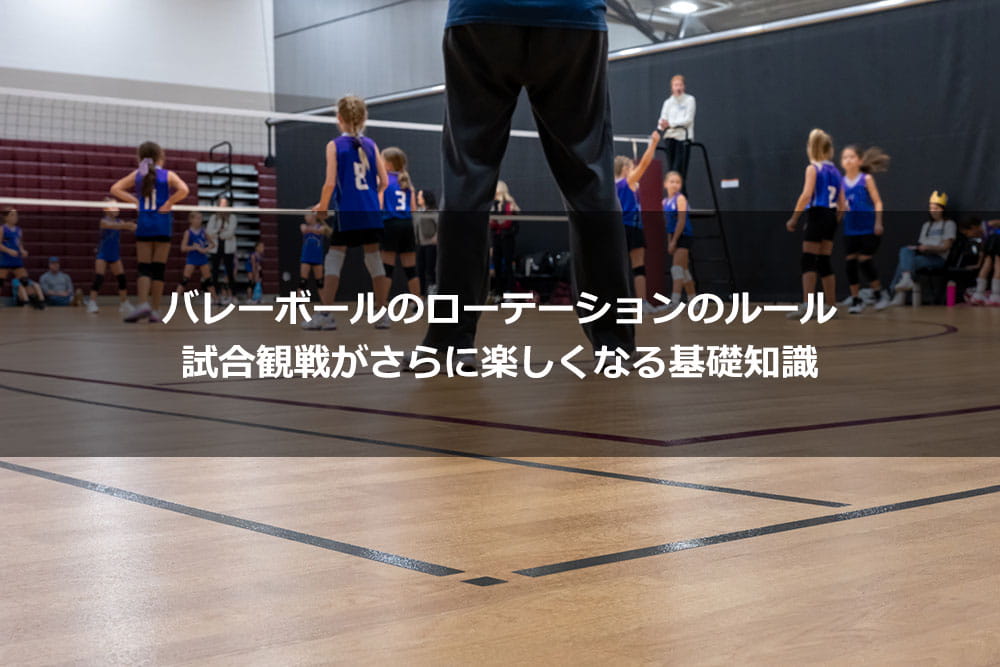 バレーボールのローテーションのルール｜試合観戦がさらに楽しくなる基礎知識