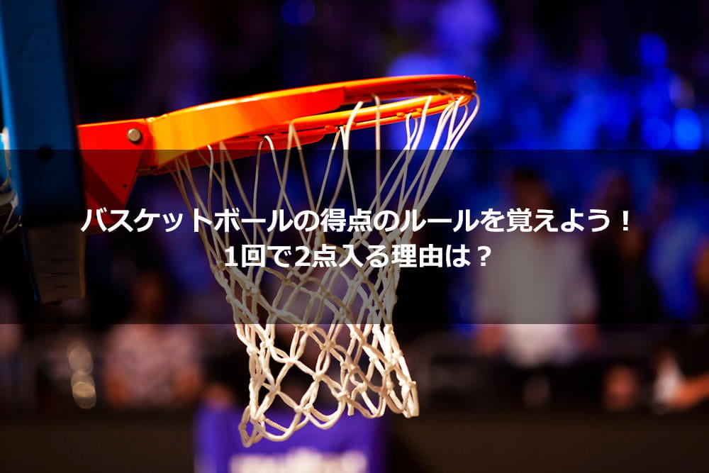 バスケットボールの得点のルールを覚えよう！ 1回で2点入る理由は？