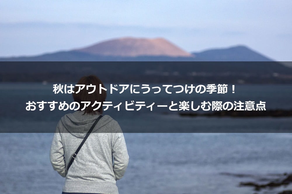 秋はアウトドアにうってつけの季節！ おすすめのアクティビティーと楽しむ際の注意点