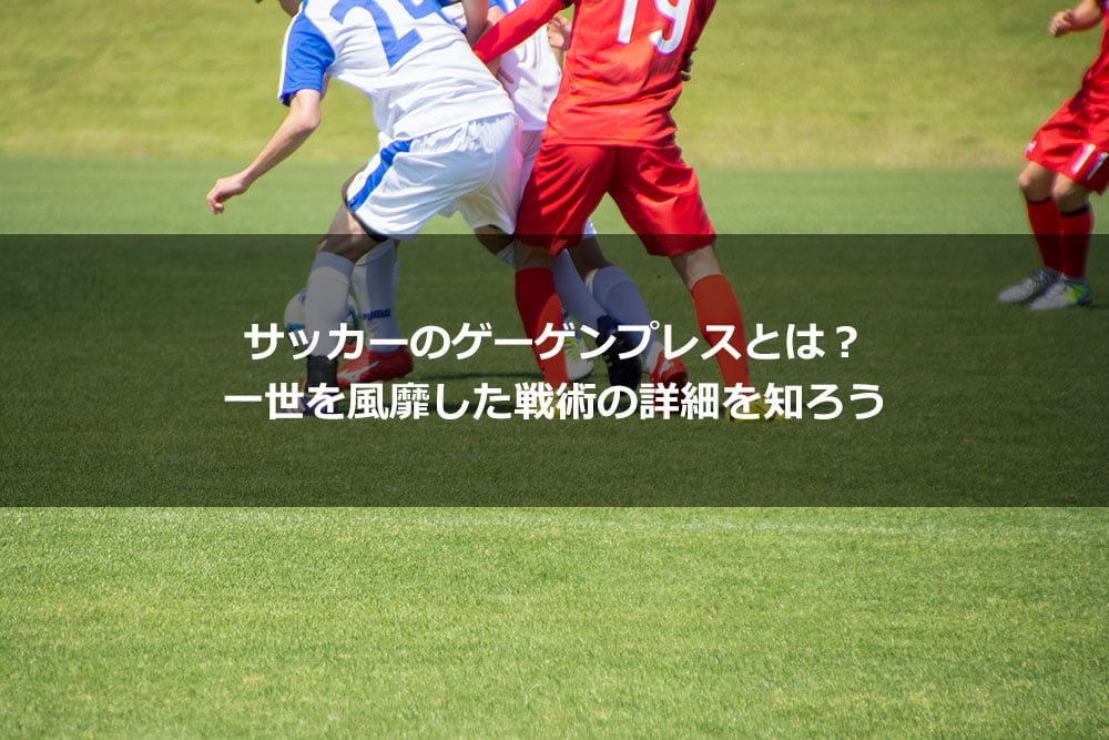 サッカーのゲーゲンプレスとは？ 一世を風靡した戦術の詳細を知ろう
