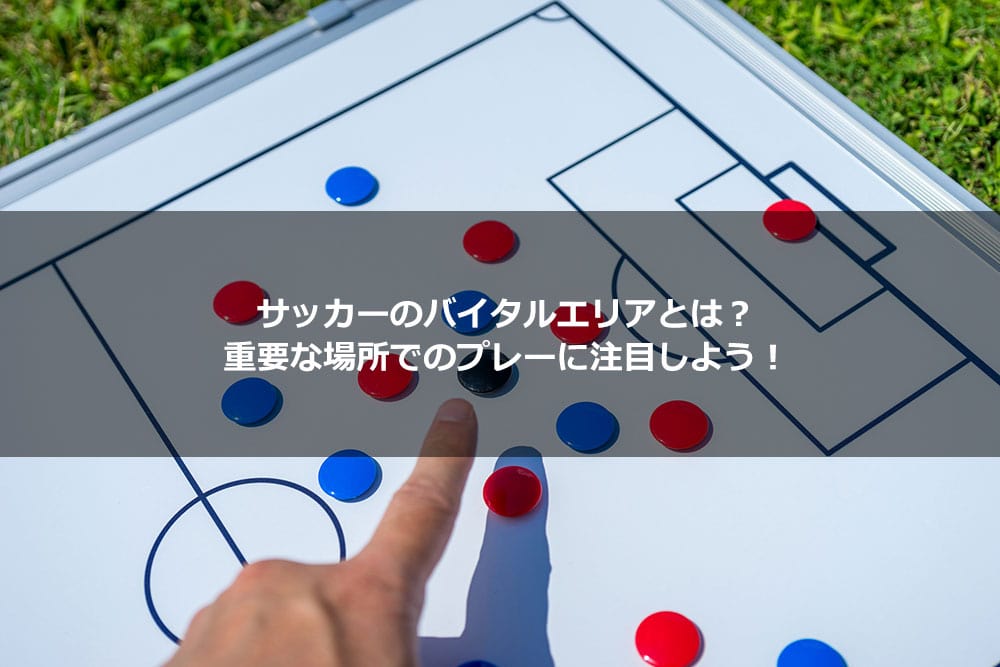 サッカーのバイタルエリアとは？ 重要な場所でのプレーに注目しよう！
