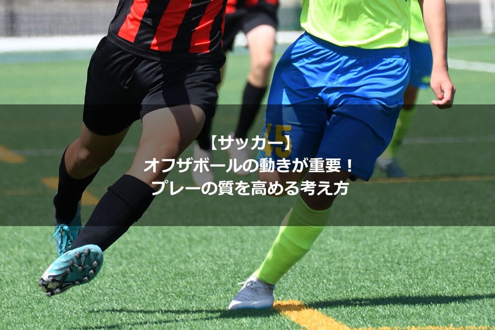 【サッカー】オフザボールの動きが重要！ プレーの質を高める考え方