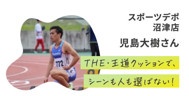 スポーツデポ 沼津店 児島大樹さん THE・王道クッションで、シーンも人も選ばない!
