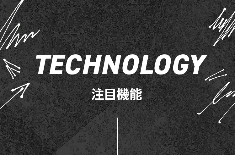 TECHNOLOGY 注目機能