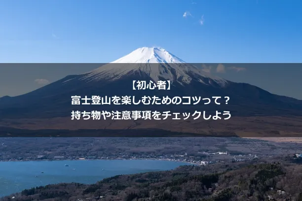 【初心者】 富士登山を楽しむためのコツって？ 持ち物や注意事項をチェックしよう
